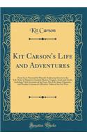 Kit Carson's Life and Adventures: From Facts Narrated by Himself, Embracing Events in the Life-Time of America's Greatest Hunter, Trapper, Scout and Guide, Including Vivid Accounts of the Every Day Life, Inner Character, and Peculiar Customs of All