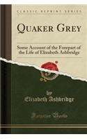 Quaker Grey: Some Account of the Forepart of the Life of Elizabeth Ashbridge (Classic Reprint)