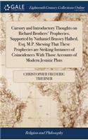 Cursory and Introductory Thoughts on Richard Brothers' Prophecies, Supported by Nathaniel Brassey Halhed, Esq. M.P. Shewing That These Prophecies Are Striking Instances of Coincidences with Those Accounts of Modern Jesuitic Plots