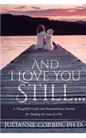 And I Love You Still... A Thoughtful Guide and Remembrance Journal for Healing the Loss of a Pet