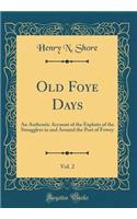 Old Foye Days, Vol. 2: An Authentic Account of the Exploits of the Smugglers in and Around the Port of Fowey (Classic Reprint)