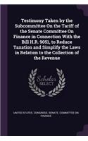 Testimony Taken by the Subcommittee On the Tariff of the Senate Committee On Finance in Connection With the Bill H.R. 9051, to Reduce Taxation and Simplify the Laws in Relation to the Collection of the Revenue