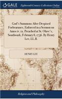 God's Summons After Despised Forbearance, Enforced in a Sermon on Amos IV. 12. Preached at St. Olave's, Southwark, February 8, 1756. by Henry Lee, LL.B.