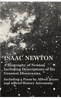 Isaac Newton - A Biography of Newton Including Descriptions of his Greatest Discoveries - Including a Poem by Alfred Noyes and a Brief History Astronomy