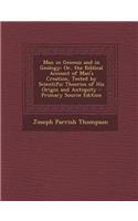 Man in Genesis and in Geology: Or, the Biblical Account of Man's Creation, Tested by Scientific Theories of His Origin and Antiquity - Primary Source Edition