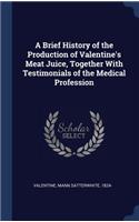 Brief History of the Production of Valentine's Meat Juice, Together With Testimonials of the Medical Profession