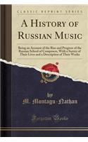 A History of Russian Music: Being an Account of the Rise and Progress of the Russian School of Composers, with a Survey of Their Lives and a Description of Their Works (Classic Reprint)