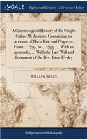 Chronological History of the People Called Methodists. Containing an Account of Their Rise and Progress, From ... 1729, to ... 1799. ... With an Appendix, ... With the Last Will and Testament of the Rev. John Wesley