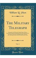 The Military Telegraph, Vol. 1: During the Civil War in the United States, with an Exposition of Ancient and Modern Means of Communication, and of the Federal and Confederate Cipher Systems; Also a Running Account of the War Between the States