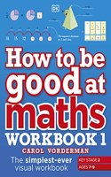 How to be Good at Maths Workbook 1, Ages 7-9 (Key Stage 2)