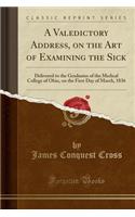 A Valedictory Address, on the Art of Examining the Sick: Delivered to the Graduates of the Medical College of Ohio, on the First Day of March, 1836 (Classic Reprint)