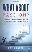 What about PASSION?: Journeys of 12 Engineers who in their 20?s created Success stories towards SUCCESS