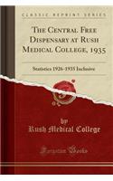 The Central Free Dispensary at Rush Medical College, 1935: Statistics 1926-1935 Inclusive (Classic Reprint)