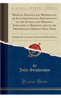 Medical Zoology and Mineralogy, or Illustrations and Descriptions of the Animals and Minerals Employed in Medicine, and of the Preparations Derived from Them: Including Also an Account of Animal and Mineral Poisons (Classic Reprint)