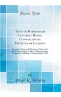 Tests of Reinforced Concrete Beams, Comparison of Methods of Loading: Thesis for Degree of Bachelor of Science in Civil Engineering, College of Engineering, University of Illinois, Presented June 1905 (Classic Reprint)