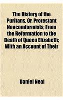 The History of the Puritans, Or, Protestant Noncomformists, from the Reformation to the Death of Queen Elizabeth (Volume 1); With an Account of Their