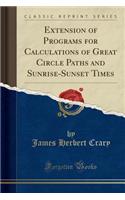 Extension of Programs for Calculations of Great Circle Paths and Sunrise-Sunset Times (Classic Reprint)