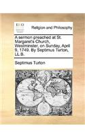 A Sermon Preached at St. Margaret's Church, Westminster, on Sunday, April 9, 1749. by Septimus Turton, LL.B.