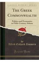 The Greek Commonwealth: Politics and Economics in Fifth-Century Athens (Classic Reprint)