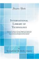 International Library of Technology: A Series of Textbooks for Persons Engaged in the Engineering Professions and Trades or for Those Who Desire Information Concerning Them; Fully Illustrated and Containing Numerous Practical Examples and Their Sol