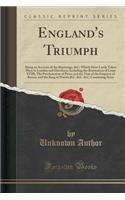 England's Triumph: Being an Account of the Rejoicings, &c; Which Have Lately Taken Place in London and Elsewhere; Including the Restoration of Louis XVIII; The Proclamation of Peace and the Visit of the Emperor of Russia, and the King of Prussia &c