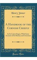 A Handbook of the Cornish Chiefly: In Its Latest Stages, with Some Account of Its History and Literature (Classic Reprint)