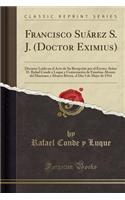 Francisco SuÃ¡rez S. J. (Doctor Eximius): Discurso LeÃ­do En El Acto de Su RecepciÃ³n Por El Excmo. SeÃ±or D. Rafael Conde Y Luque Y ContestaciÃ³n de Faustino Alvarez del Manzano Y Alvarez Rivera, El Dia 3 de Mayo de 1914 (Classic Reprint)