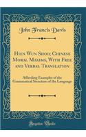 Hien Wun Shoo; Chinese Moral Maxims, with Free and Verbal Translation: Affording Examples of the Grammatical Structure of the Language (Classic Reprint)