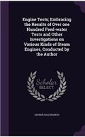 Engine Tests; Embracing the Results of Over One Hundred Feed-Water Tests and Other Investigations on Various Kinds of Steam Engines, Conducted by the Author