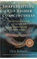 Shapeshifting into Higher Consciousness – Heal and Transform Yourself and Our World With Ancient Shamanic and Modern Methods