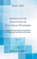 Journal of the Institution of Electrical Engineers, Vol. 37: Including Original Communications on Telegraphy and Electrical Science (Classic Reprint)