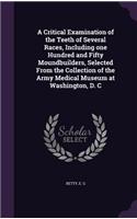 A Critical Examination of the Teeth of Several Races, Including one Hundred and Fifty Moundbuilders, Selected From the Collection of the Army Medical Museum at Washington, D. C