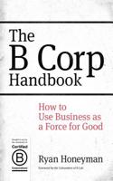 The B Corp Handbook: How to Use Business as a Force for Good