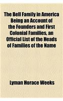 The Bell Family in America Being an Account of the Founders and First Colonial Families, an Official List of the Heads of Families of the Name