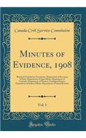 Minutes of Evidence, 1908, Vol. 1: Board of Civil Service Examiners, Department of Secretary of State, Department of Agriculture, Department of Customs, Department of Finance, Geological Survey, Department of Indian Affairs, Department of Inland Re