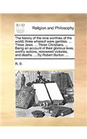 History of the Nine Worthies of the World; Three Whereof Were Gentiles. ... Three Jews. ... Three Christians. ... Being an Account of Their Glorious Lives, Worthy Actions, Renowned Victories, and Deaths. ... by Robert Burton. ...