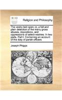 The vestry laid open; or, a full and plain detection of the many gross abuses, impositions, and oppressions of select-vestries. In two parts. Part I. Containing an account of the duty of parish officers