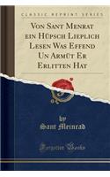 Von Sant Menrat Ein Hupsch Lieplich Lesen Was Effend Un Armut Er Erlitten Hat (Classic Reprint)