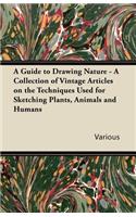 Guide to Drawing Nature - A Collection of Vintage Articles on the Techniques Used for Sketching Plants, Animals and Humans