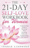 The 21-Day Self-Love Workbook for Women - A Step-by-Step Guide to Becoming More Accepting, Kind and Compassionate with Yourself