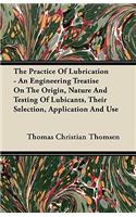 Practice of Lubrication - An Engineering Treatise on the Origin, Nature and Testing of Lubicants, Their Selection, Application and Use