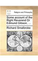 Some Account of the Right Reverend Dr Edmund Gibson, ...