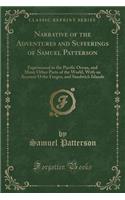 Narrative of the Adventures and Sufferings of Samuel Patterson: Experienced in the Pacific Ocean, and Many Other Parts of the World, with an Account O the Feegee, and Sandwich Islands (Classic Reprint)