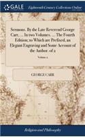 Sermons. by the Late Reverend George Carr, ... in Two Volumes. ... the Fourth Edition; To Which Are Prefixed, an Elegant Engraving and Some Account of the Author. of 2; Volume 2