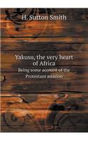 Yakusu, the Very Heart of Africa Being Some Account of the Protestant Mission