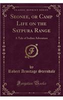 Seonee, or Camp Life on the Satpura Range: A Tale of Indian Adventure (Classic Reprint)