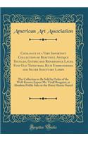 Catalogue of a Very Important Collection of Beautiful Antique Textiles, Gothic and Renaissance Laces, Fine Old Tapestries, Rich Embroideries and Silver Sanctuary Lamps: The Collection to Be Sold by Order of the Well-Known Expert Mr. Vitall Benguiat