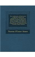 The Arithmetic of Electricity: A Manual of Electrical Calculations by Arithmetical Methods, Including Numerous Rules, Examples, and Tables in the Field of Practical Electrical Engineering and Experimenting