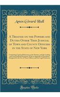 A Treatise on the Powers and Duties Other Than Judicial of Town and County Officers in the State of New York: Containing Copious References to the Statutes, and the Leading and Latest Judicial Decisions; With an Appendix of Precedents Designed for