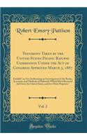 Testimony Taken by the United States Pacific Railway Commission Under the Act of Congress Approved March 3, 1887, Vol. 2: Entitled 